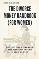The Divorce Money Handbook (for Women): Protect Your Finances, Rebuild Your Future — Step by Step B0FXWNNZQQ Book Cover