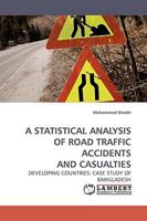 A STATISTICAL ANALYSIS OF ROAD TRAFFIC ACCIDENTS AND CASUALTIES: DEVELOPING COUNTRIES: CASE STUDY OF BANGLADESH 3838307097 Book Cover