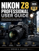 NIKON Z8 PROFESSIONAL USER GUIDE: Advanced Mirrorless Camera Techniques for Stunning Photos and Cinematic Video B0H21S7WTS Book Cover