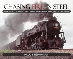 Chasing Fire in Steel: One Man's Global Adventure in Search of American Locomotives 1773421301 Book Cover