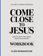 The Useful Learning Knowledge Come Close to Jesus: Simple Guide to the Original Book’s Core Meaning B0GYB9NJ9T Book Cover
