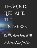 The Mind, Life, and the Universe: Do We Have Free Will? B0CG7SK22B Book Cover