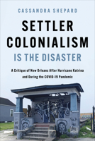 Settler Colonialism is the Disaster: A Critique of New Orleans After Hurricane Katrina and During the COVID-19 Pandemic (New Black Studies Series) 0252046994 Book Cover
