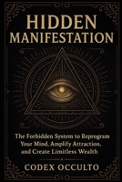 Hidden Manifestation: The Forbidden System to Reprogram Your Mind, Amplify Attraction, and Create Limitless Wealth B0FH4G9HHF Book Cover