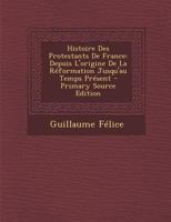 Histoire Des Protestants De France: Depuis L'origine De La Réformation Jusqu'au Temps Présent 1293928410 Book Cover