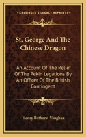 St. George and the Chinese Dragon: An Account of the Relief of the Pekin Legations by an Officer of the British Contingent 1019226072 Book Cover