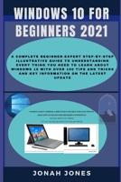 Windows 10 for Beginners: A Complete Beginners-Expert Step-By-Step Illustrative Guide to Understanding Everything about Windows 10 with Over 100 Tips & Tricks & Key Information on the Latest Update B093WBR81C Book Cover