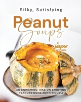 Silky, Satisfying Peanut Soups: An Enriching Take on Enjoying Peanuts More Nutritiously B0C9SHFRDR Book Cover