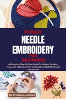 PUNCH NEEDLE EMBROIDERY FOR BEGINNERS: A Complete Step-By-Step Guide To Modern Designs, Tools, And Techniques For Creating Beautiful Handmade Textured Art B0FB3SLVVK Book Cover