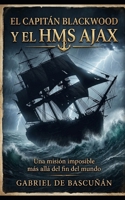 El Capitan Blackwood y el HMS Ajax: Una misión imposible mas allá del fin del mundo (Spanish Edition) B0H7QBG9PD Book Cover