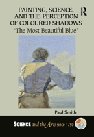 Painting, Science, and the Perception of Coloured Shadows: ‘The Most Beautiful Blue’ (Science and the Arts since 1750) 1138488097 Book Cover