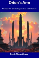 Orion's Arm: A Guidebook to Galactic Megastructures and Civilizations B0F1TJKD36 Book Cover