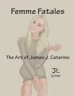 Femme Fatales: The Artwork of James J. Caterino B086Y4GXMC Book Cover