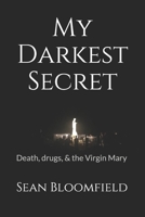 My Darkest Secret: Death, drugs, and the Virgin Mary 0997890665 Book Cover