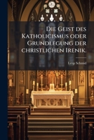 Die Geist Des Katholicismus Oder Grundlegung Der Christlichen Irenik, Volume 3... 124790122X Book Cover