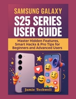 SAMSUNG GALAXY S25 SERIES USER GUIDE: Master Hidden Features, Smart Hacks & Pro Tips for Beginners and Advanced Users. B0FF31Y6TP Book Cover