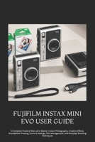 FUJIFILM INSTAX MINI EVO USER GUIDE: A Complete Practical Manual to Master Instant Photography, Creative Effects, Smartphone Printing, Camera ... Management, and Everyday Shooting Techniques B0HFLNV6TM Book Cover