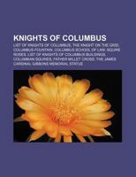 Knights of Columbus: List of Knights of Columbus, the Knight on the Grid, Columbus Fountain, Columbus School of Law, Squire Roses 1155817761 Book Cover