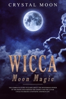 Wicca Moon Magic: The Complete Guide to Learn About the Mysterious Power of the Moon and Harness the Energy and the Lunar Cycle to Create a Fantastic and Rich Life 1692324152 Book Cover