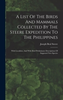 A List Of The Birds And Mammals Collected By The Steere Expedition To The Philippines: With Localities, And With Brief Preliminary Descriptions Of Supposed New Species 1016905289 Book Cover