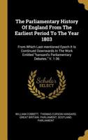 The Parliamentary History Of England, From The Earliest Period To The Year 1803. From Which Last Mentioned Epoch It Is Continued Downwards In The Work Entitled , " The Parliamentary Debates"... 1011484552 Book Cover