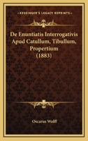 De enuntiatis interrogativis apud Catullum, Tibullum, Propertium 1141160803 Book Cover