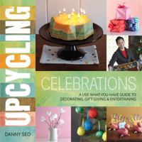 Upcycling Celebrations: A Use-What-You-Have Guide to Decorating, Gift-Giving & Entertaining 0762444665 Book Cover