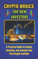 Crypto Basics for New Investors: A Practical Guide to Buying, Securing, and Growing Your First Crypto Portfolio B0GQ5FD21Y Book Cover