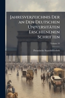 Jahresverzeichnis Der an Den Deutschen Universitaten Erschienenen Schriften, Volume 10 1142196291 Book Cover