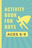 Activity Book For Boys Ages 6-9: Kids Fun Filled prompted notebook | Homeschooling | Road Trip Activity | Gift For Kids | Birthday | Summer Camp | Mazes | Dot To Dot | Word Search 1652399690 Book Cover