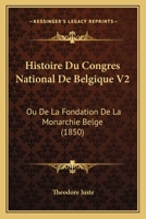 Histoire Du Congres National De Belgique V2: Ou De La Fondation De La Monarchie Belge (1850) 1120500192 Book Cover