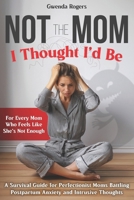NOT THE MOM I THOUGHT I'D BE: A Survival Guide for Perfectionist Moms Battling Postpartum Anxiety and Intrusive Thoughts B0FFHXL8XB Book Cover