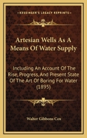 Artesian Wells As A Means Of Water Supply: Including An Account Of The Rise, Progress, And Present State Of The Art Of Boring For Water 1104036347 Book Cover
