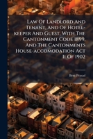 Law Of Landlord And Tenant, And Of Hotel-keeper And Guest, With The Cantonment Code 1899, And The Cantonments House-accomodation Act Ii Of 1902 1274858747 Book Cover
