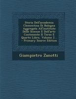 Storia Dell'accademia Clementina Di Bologna Aggregata All'instituto Delle Scienze E Dell'arti: Contenente Il Terzo E Quarto Libro, Volume 2... - Prima 1295676052 Book Cover