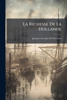 La Richesse De La Hollande: Ouvrage Dans Lequel On Expose L'origine Du Commerce & De La Puissance Des Hollandois; L'accroissement Successif De Leur ... À Leurs Progrès, Celles Qui Tendent À Le... 1141948702 Book Cover