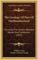 The Geology Of Part Of Northumberland: Including The Country Between Wooler And Coldstream 1120884284 Book Cover