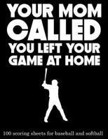 Your Mom Called You Left Your Game at Home: 100 Scoring Sheets for Baseball and Softball (8.5x11) 109364091X Book Cover