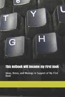 This Notebook Will Become My First Book: Ideas, Notes, and Musings in Support of My First Book 167449940X Book Cover