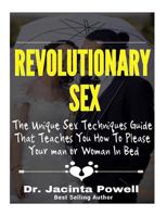 Revolutionary Sex: The Unique Sex Techniques Guide That Teaches You How to Please Your Man or Woman in Bed 1523471891 Book Cover