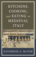 Kitchens, Cooking, and Eating in Medieval Italy 1442248947 Book Cover