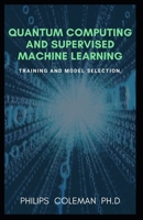 QUANTUM COMPUTING AND SUPERVISED MACHINE LEARNING: Training And Model Selection B08Y49S29N Book Cover