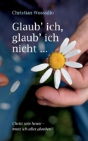 Glaub' ich, glaub' ich nicht: Christ sein heute: Muss ich alles glauben? (German Edition) 3750410410 Book Cover