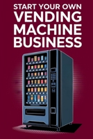 Start Your Own Vending Machine Business: A Comprehensive Guide to Starting and Running a Profitable Vending Machine Business B0DZ5V1ZKP Book Cover