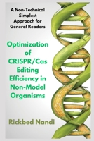 Optimization of CRISPR/Cas Editing Efficiency in Non-Model Organisms: A Non-Technical Simplest Approach for General Readers (CRISPR/CAS: THE 100 SERIES) B0CYJCTTC4 Book Cover