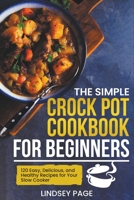 The Simple Crock Pot Cookbook for Beginners: 120 Easy, Delicious, and Healthy Recipes for Your Slow Cooker B0CL18J4DJ Book Cover