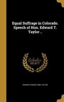 Equal Suffrage in Colorado. Speech of Hon. Edward T. Taylor .. 1362316482 Book Cover