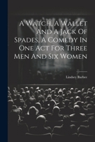 A Watch, A Wallet And A Jack Of Spades, A Comedy In One Act For Three Men And Six Women 1022571672 Book Cover
