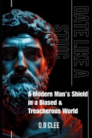 DATE LIKE A STOIC: A Modern Man's Shield in a Biased and Treacherous World B0GXRTRCQ1 Book Cover