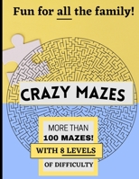 CRAZY MAZES: SUPER FUN, FOR ALL AGES, With 8 levels and more than 100 MAZES! B08WV2XPYH Book Cover